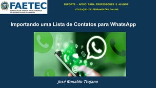 Importando uma Lista de Contatos para WhatsApp
SUPORTE - APOIO PARA PROFESSORES E ALUNOS
UTILIZAÇÃO DE FERRAMENTAS ON-LINE
José Ronaldo Trajano
 