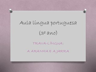 Aula língua portuguesa
(3º ano)
TRAVA-LÍNGUA:
A ARANHA E A JARRA
 
