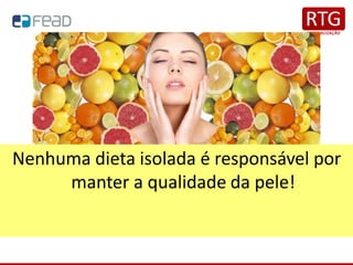 Nenhuma dieta isolada é responsável por
manter a qualidade da pele!
 
