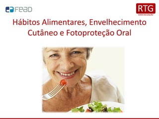 Hábitos Alimentares, Envelhecimento
Cutâneo e Fotoproteção Oral
 