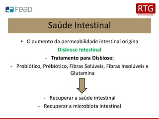 Saúde Intestinal
• O aumento da permeabilidade intestinal origina
Disbiose Intestinal
- Tratamento para Disbiose:
- Probiótico, Prébiótico, Fibras Solúveis, Fibras Insolúveis e
Glutamina
- Recuperar a saúde intestinal
- Recuperar a microbiota intestinal
 