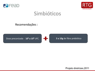 Simbióticos
Recomendações :
Dose preconizada : 106 a 109 UFC. 5 a 10g de fibra prebiótica
Projeto diretrizes,2011
 