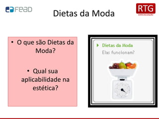 Dietas da Moda
• O que são Dietas da
Moda?
• Qual sua
aplicabilidade na
estética?
 