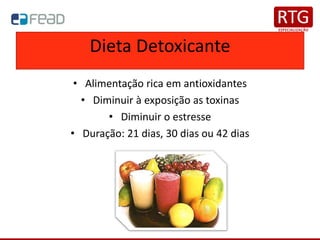 Dieta Detoxicante
• Alimentação rica em antioxidantes
• Diminuir à exposição as toxinas
• Diminuir o estresse
• Duração: 21 dias, 30 dias ou 42 dias
 