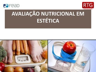 AVALIAÇÃO NUTRICIONAL EM
ESTÉTICA
 