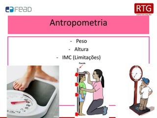 Antropometria
- Peso
- Altura
- IMC (Limitações)
 