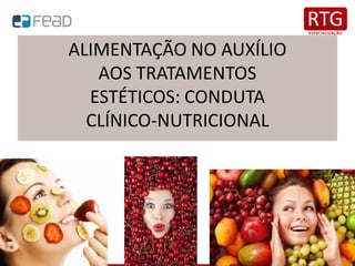 ALIMENTAÇÃO NO AUXÍLIO
AOS TRATAMENTOS
ESTÉTICOS: CONDUTA
CLÍNICO-NUTRICIONAL
 