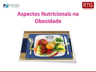 Aspectos Nutricionais na
Obesidade
 