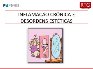 INFLAMAÇÃO CRÔNICA E
DESORDENS ESTÉTICAS
 