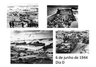 6 de junho de 1944 
Dia D 
 