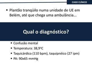 CASO CLÍNICOPlantão tranqüilo numa unidade de UE em Belém, até que chega uma ambulância...