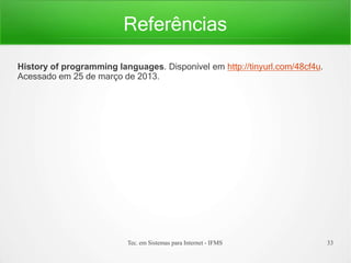 Referências
Tec. em Sistemas para Internet - IFMS 33
History of programming languages. Disponível em http://tinyurl.com/48cf4u.
Acessado em 25 de março de 2013.
 