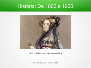 História: De 1800 a 1900
Ada Lovelace e a máquina anaĺitica
Tec. em Sistemas para Internet - IFMS 6
 