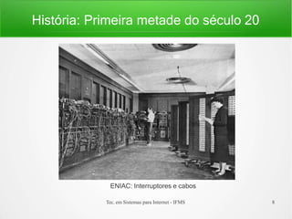 História: Primeira metade do século 20
ENIAC: Interruptores e cabos
Tec. em Sistemas para Internet - IFMS 8
 