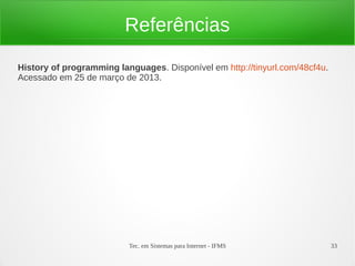 Tec. em Sistemas para Internet - IFMS 33
Referências
History of programming languages. Disponível em http://tinyurl.com/48cf4u.
Acessado em 25 de março de 2013.
 