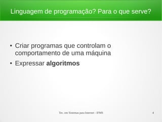 Tec. em Sistemas para Internet - IFMS 4
Linguagem de programação? Para o que serve?
● Criar programas que controlam o
comportamento de uma máquina
● Expressar algoritmos
 