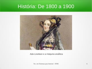 Tec. em Sistemas para Internet - IFMS 6
História: De 1800 a 1900
Ada Lovelace e a máquina anaĺitica
 