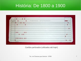 Tec. em Sistemas para Internet - IFMS 7
História: De 1800 a 1900
Cartões perfurados (utilizados até hoje!)
 