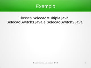 Tec. em Sistemas para Internet - IFMS 11
Exemplo
Classes SelecaoMultipla.java,
SelecaoSwitch1.java e SelecaoSwitch2.java
 