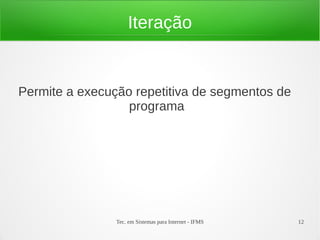 Tec. em Sistemas para Internet - IFMS 12
Iteração
Permite a execução repetitiva de segmentos de
programa
 