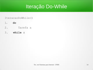 Tec. em Sistemas para Internet - IFMS 14
Iteração Do-While
IteracaoDoWhile()
1.   do
2.      Tarefa a
3.   while x
 