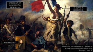 BANDEIRA DA
REVOLUÇÃO
FRANCESA O POVO, A
LIBERDADE
A BURGUESIA
Pintura feita em comemoração à Revolução
de 1830, que culminou na abdicação do
trono por Carlos X.
 