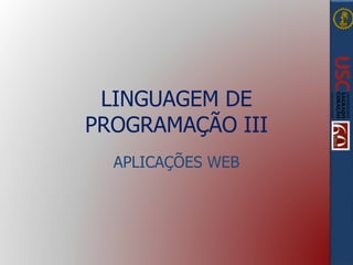 LINGUAGEM DE
PROGRAMAÇÃO III
APLICAÇÕES WEB
 