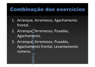 RiccardoRambo
Combinação dos exercícios
1. Arranque, Arremesso, Agachamento
frontal.
2. Arranque, Arremesso, Puxadas,
Agachamento.
3. Arranque, Arremesso, Puxadas,
Agachamento frontal, Levantamento
romeno.
RiccardoRambo
 