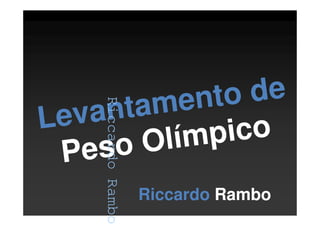 Riccardo Rambo
Levantamento de
Peso Olímpico
Riccardo Rambo
RiccardoRambo
 