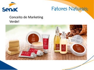 Fatores Naturais;
Conceito de Marketing
Verde!
 