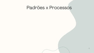 Padrões x Processos
7
 