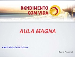 AULA MAGNA 
www.rendimentocomvida.com 
Paulo Pedro lml 
 