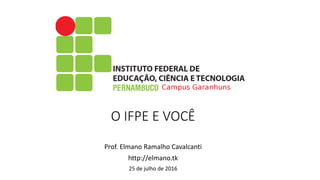O IFPE E VOCÊ
Prof. Elmano Ramalho Cavalcanti
http://elmano.tk
25 de julho de 2016
 