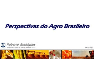 Ribeirão Preto/SP, 19 de abril de 2012
Roberto Rodrigues
FEA/USP
Perspectivas do Agro Brasileiro
 