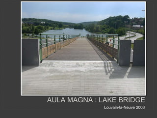 Louvain-la-Neuve 2003
AULA MAGNA : LAKE BRIDGE
 