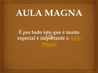 É por tudo isto que é muito
especial e importante a Aula
Magna
 