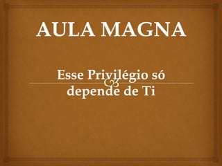 Esse Privilégio só
depende de Ti
 