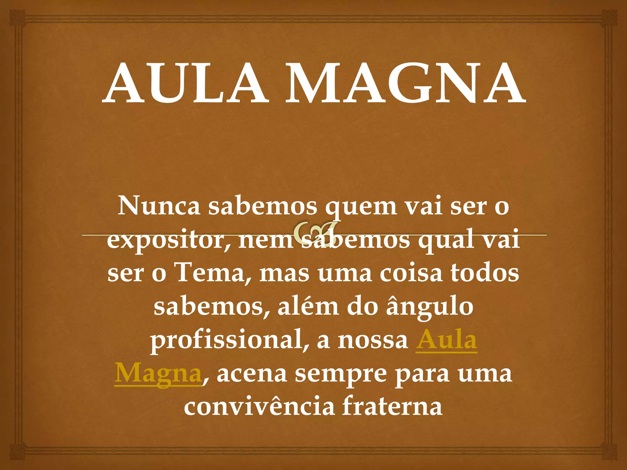 Nunca sabemos quem vai ser o
expositor, nem sabemos qual vai
ser o Tema, mas uma coisa todos
sabemos, além do ângulo
profissional, a nossa Aula
Magna, acena sempre para uma
convivência fraterna
 