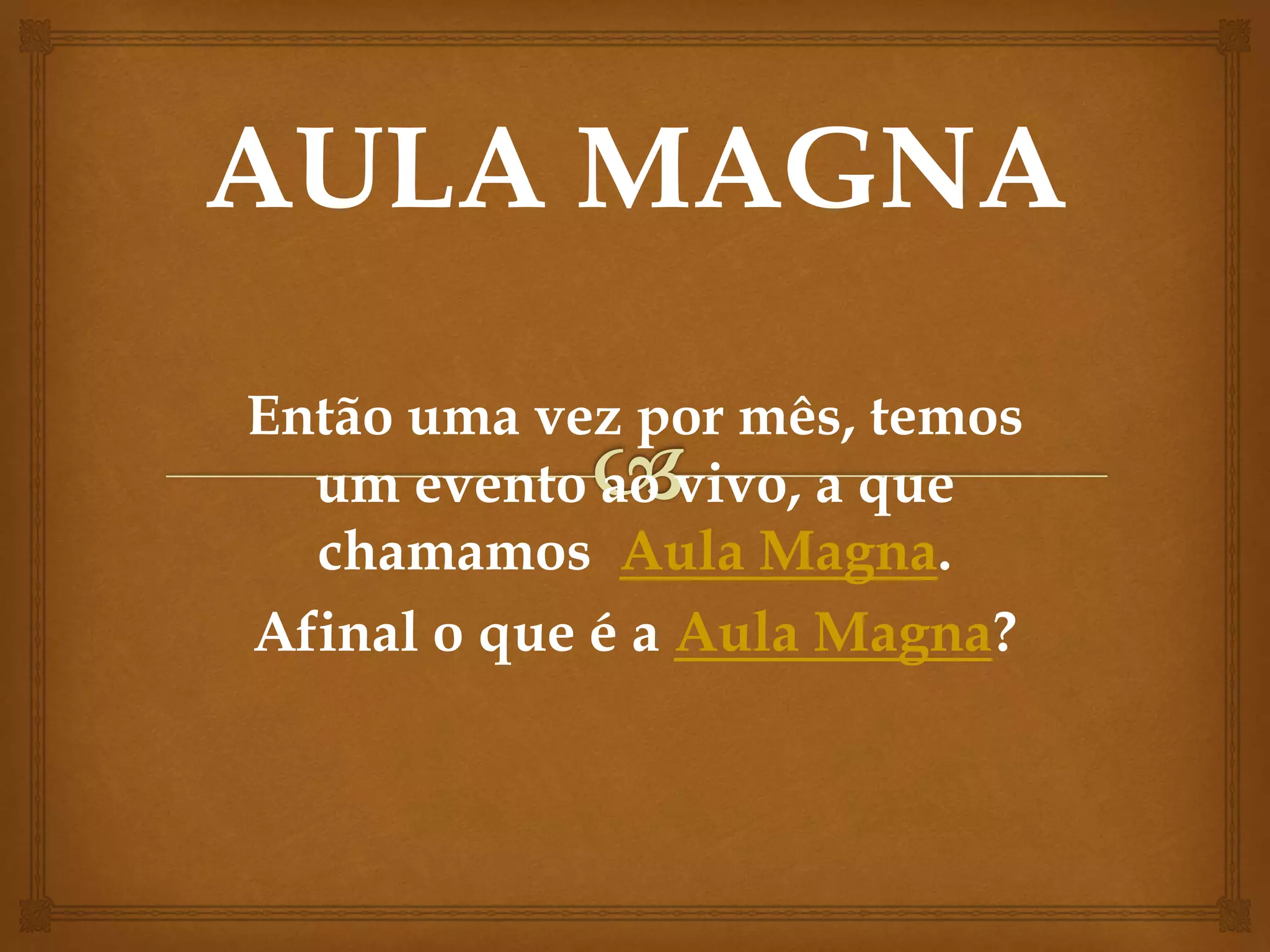Então uma vez por mês, temos
um evento ao vivo, a que
chamamos Aula Magna.
Afinal o que é a Aula Magna?
 