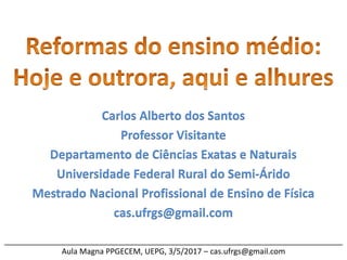 ______________________________________________________________________________
Aula Magna PPGECEM, UEPG, 3/5/2017 – cas.ufrgs@gmail.com
Carlos Alberto dos Santos
Professor Visitante
Departamento de Ciências Exatas e Naturais
Universidade Federal Rural do Semi-Árido
Mestrado Nacional Profissional de Ensino de Física
cas.ufrgs@gmail.com
 