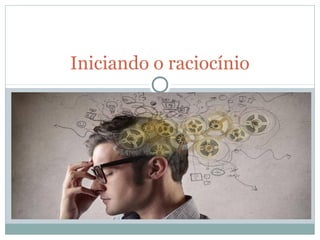 Iniciando o raciocínio
 