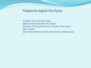 Predizer os níveis de forças
Melhor direcionamento de forças
Exercer a força através da mucosa e dos ossos
Sem fricção
Sem desconforto (menos volumoso)e colaboração
 