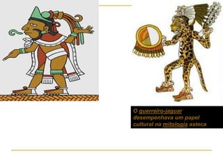 O guerreiro-jaguar
desempenhava um papel
cultural na mitologia asteca
 