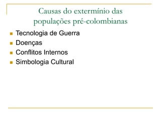Causas do extermínio das
populações pré-colombianas
 Tecnologia de Guerra
 Doenças
 Conflitos Internos
 Simbologia Cultural
 