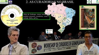 2. AS CURADORIAS NO BRASIL
Além da Embrapa, outras instituições
também possuem curadorias, como o
IAPAR, INPA, APTA...
JOSÉ EMÍLIO
BETTIOL NETO
DIRCEU DE
MATTOS JR
 