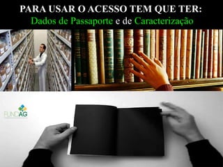 PARA USAR O ACESSO TEM QUE TER:PARA USAR O ACESSO TEM QUE TER:
Dados de PassaporteDados de Passaporte e dee de CaracterizaçãoCaracterização
 