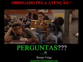 OBRIGADO PELA ATENÇÃOOBRIGADO PELA ATENÇÃO !
PERGUNTAS???
Renato Veiga
renatofav53@gmail.com
 