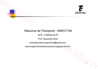 1
Máquinas de Transporte - GMEC7106
2016_1 Matéria da P1
Prof. Alexandre Silva
prof.alexandre.engenharia@gmail.com
www.engenhariamecanicaaulas.blogspot.com.br
 