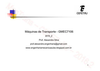 1
Máquinas de Transporte - GMEC7106
2016_2
Prof. Alexandre Silva
prof.alexandre.engenharia@gmail.com
www.engenhariamecanicaaulas.blogspot.com.br
 