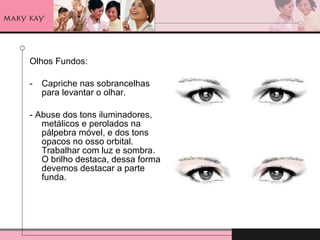 Olhos Fundos: Capriche nas sobrancelhas para levantar o olhar. - Abuse dos tons iluminadores, metálicos e perolados na pálpebra móvel, e dos tons opacos no osso orbital. Trabalhar com luz e sombra. O brilho destaca, dessa forma devemos destacar a parte funda.  